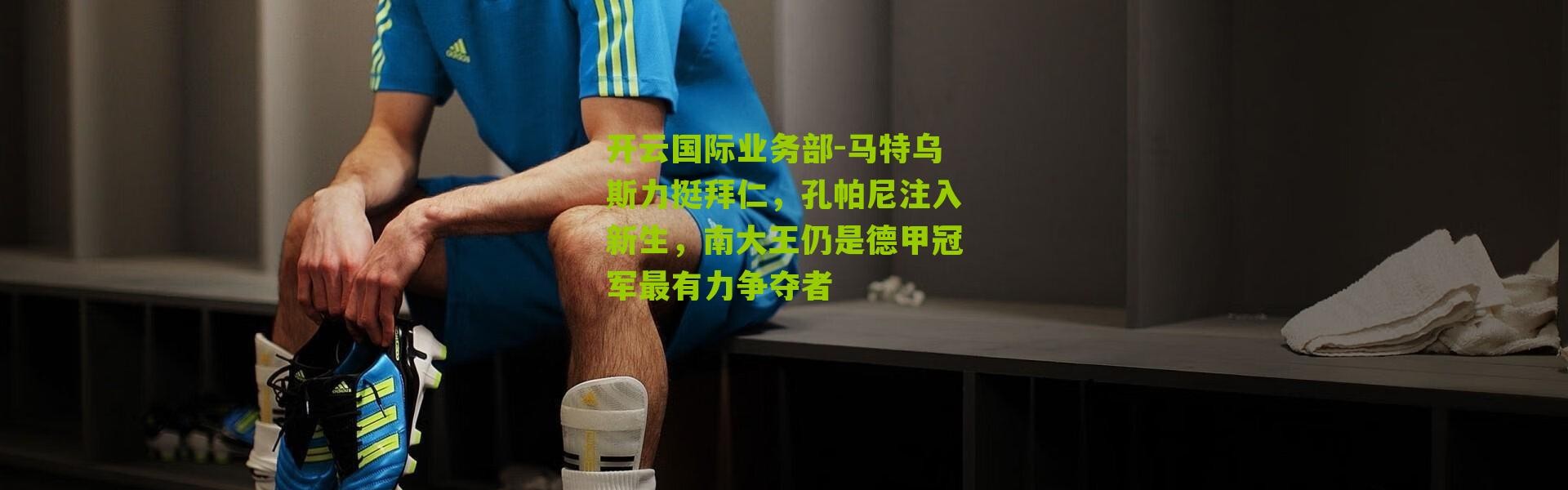 开云国际业务部-马特乌斯力挺拜仁，孔帕尼注入新生，南大王仍是德甲冠军最有力争夺者