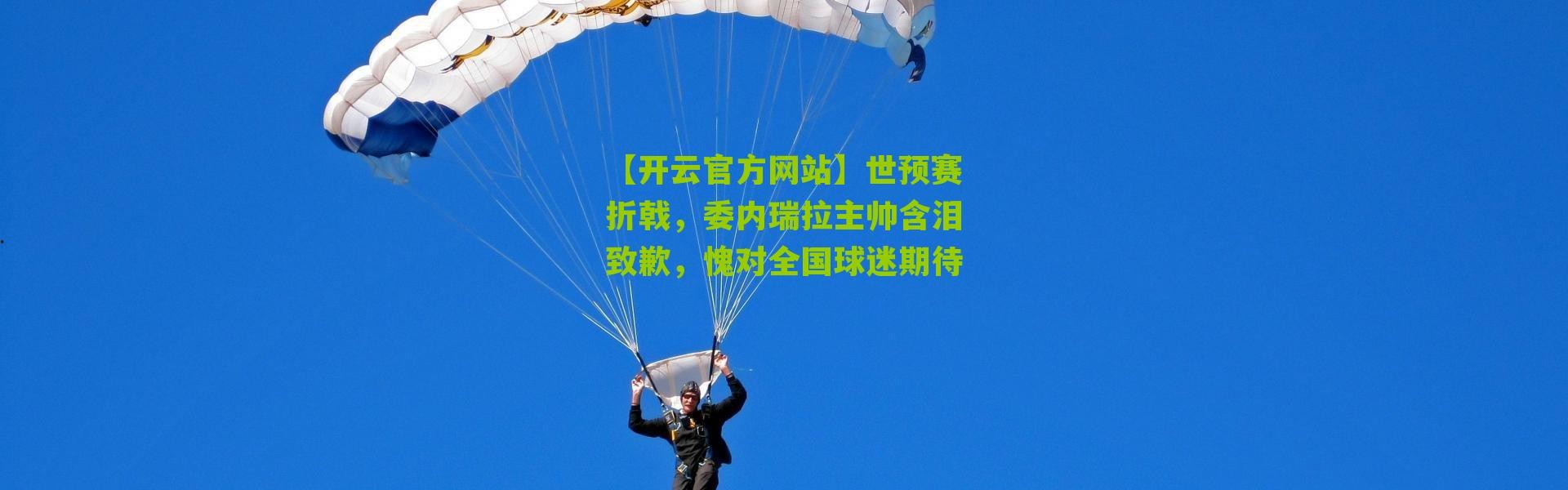 【开云官方网站】世预赛折戟，委内瑞拉主帅含泪致歉，愧对全国球迷期待