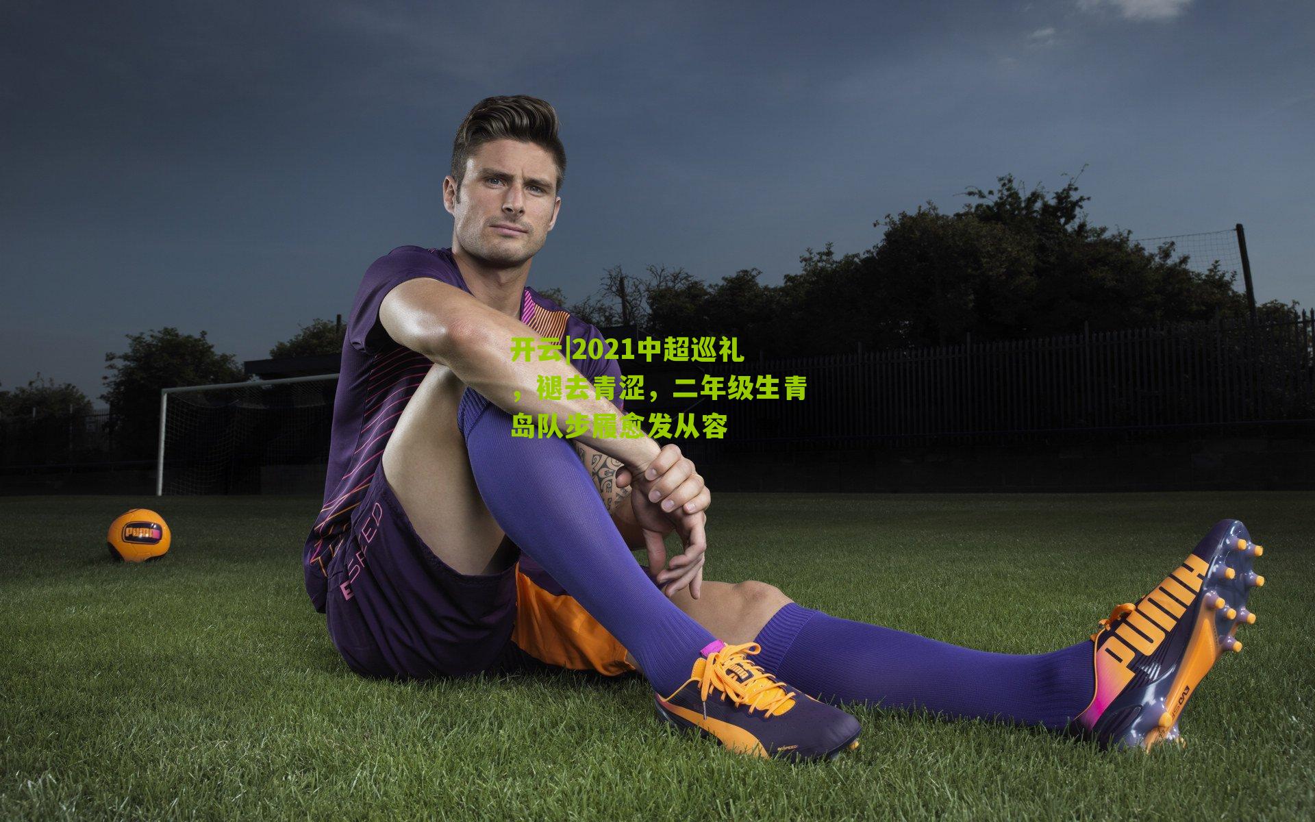 2021中超巡礼,褪去青涩,二年级生青岛队步履愈发从容