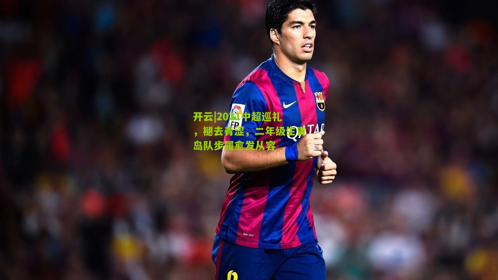 2021中超巡礼,褪去青涩,二年级生青岛队步履愈发从容