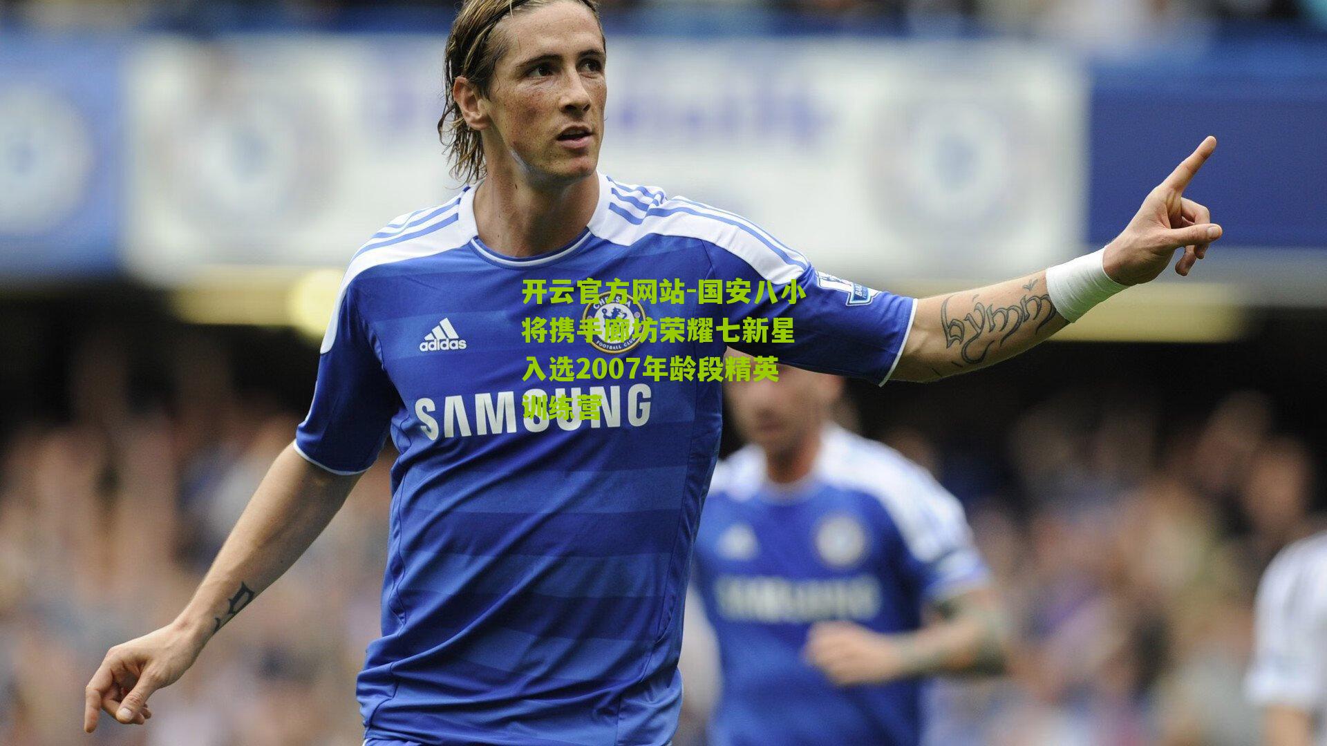 国安八小将携手廊坊荣耀七新星 入选2007年龄段精英训练营