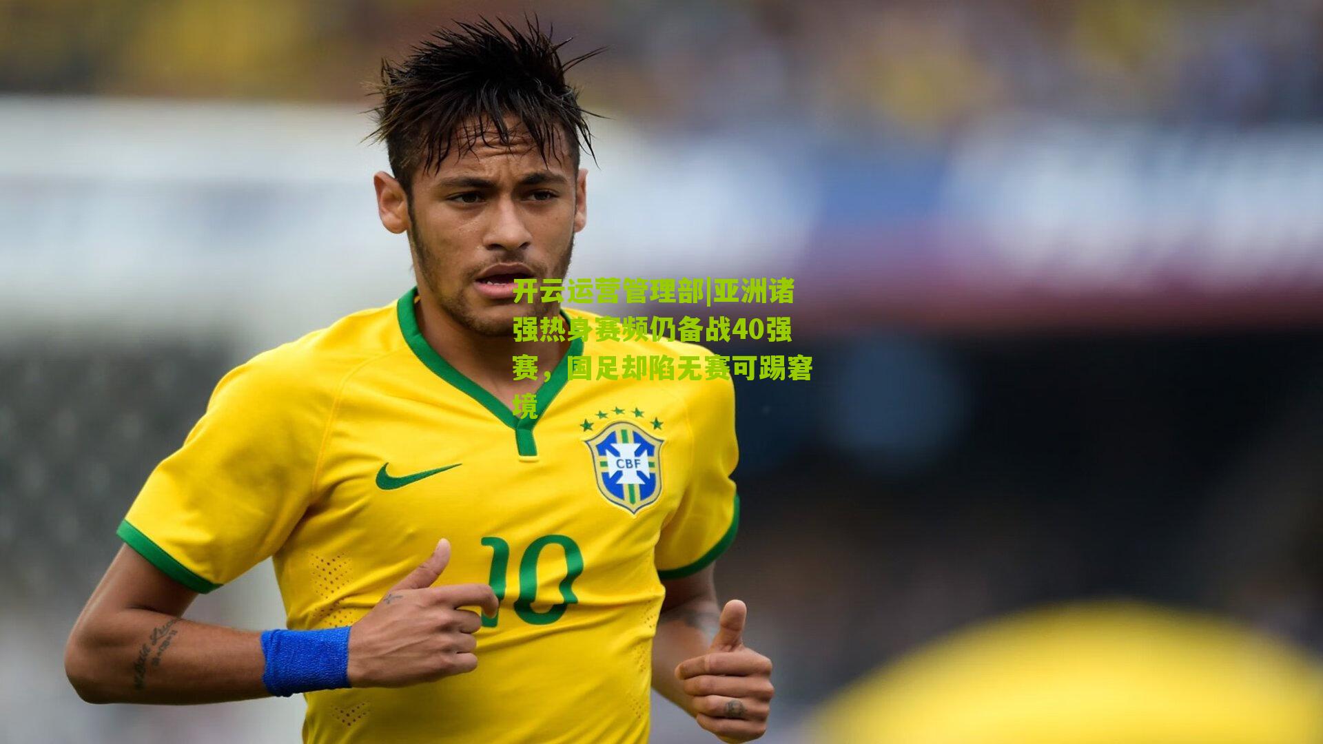 亚洲诸强热身赛频仍备战40强赛,国足却陷无赛可踢窘境
