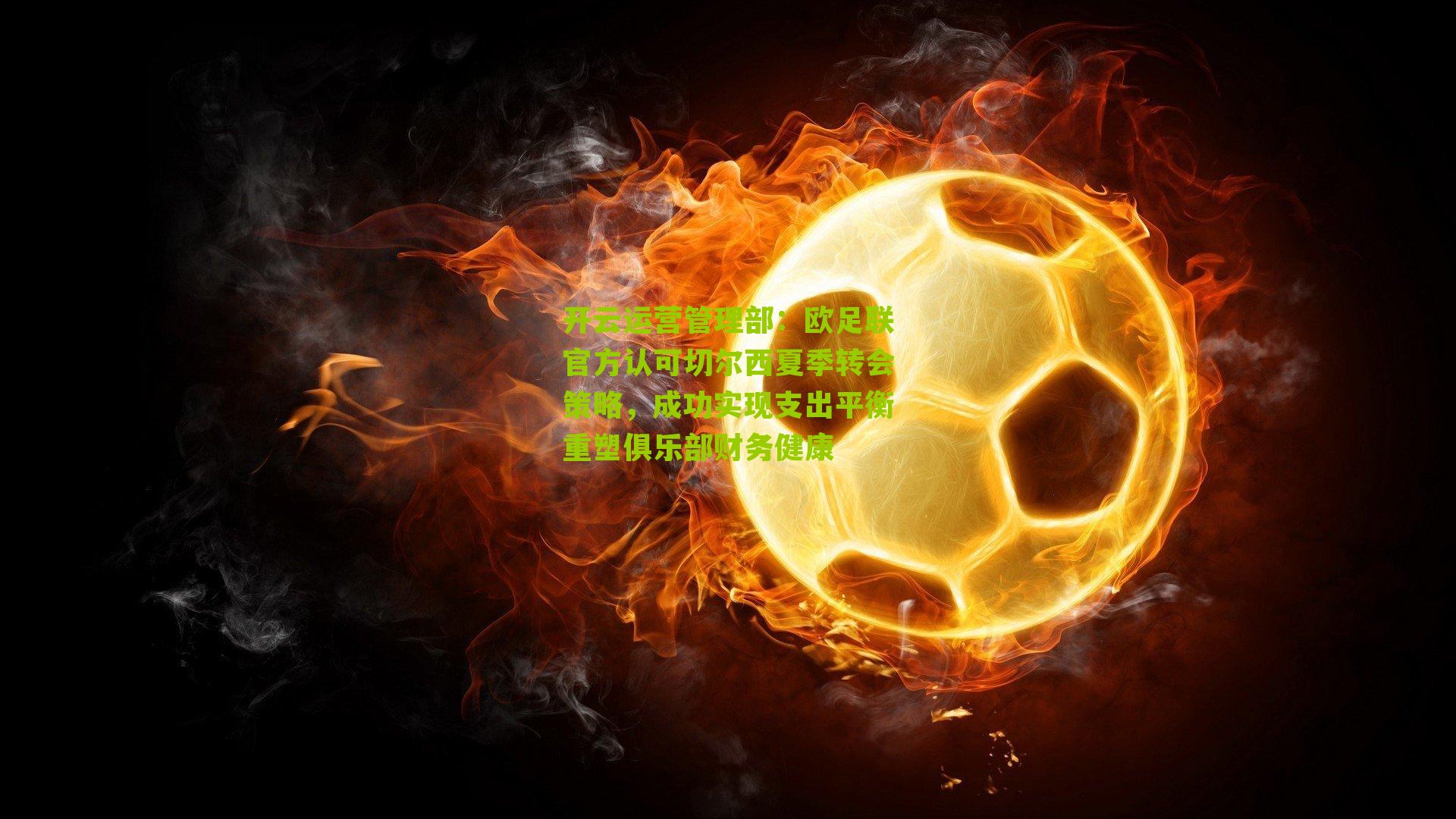 欧足联官方认可切尔西夏季转会策略,成功实现支出平衡重塑俱乐部财务健康