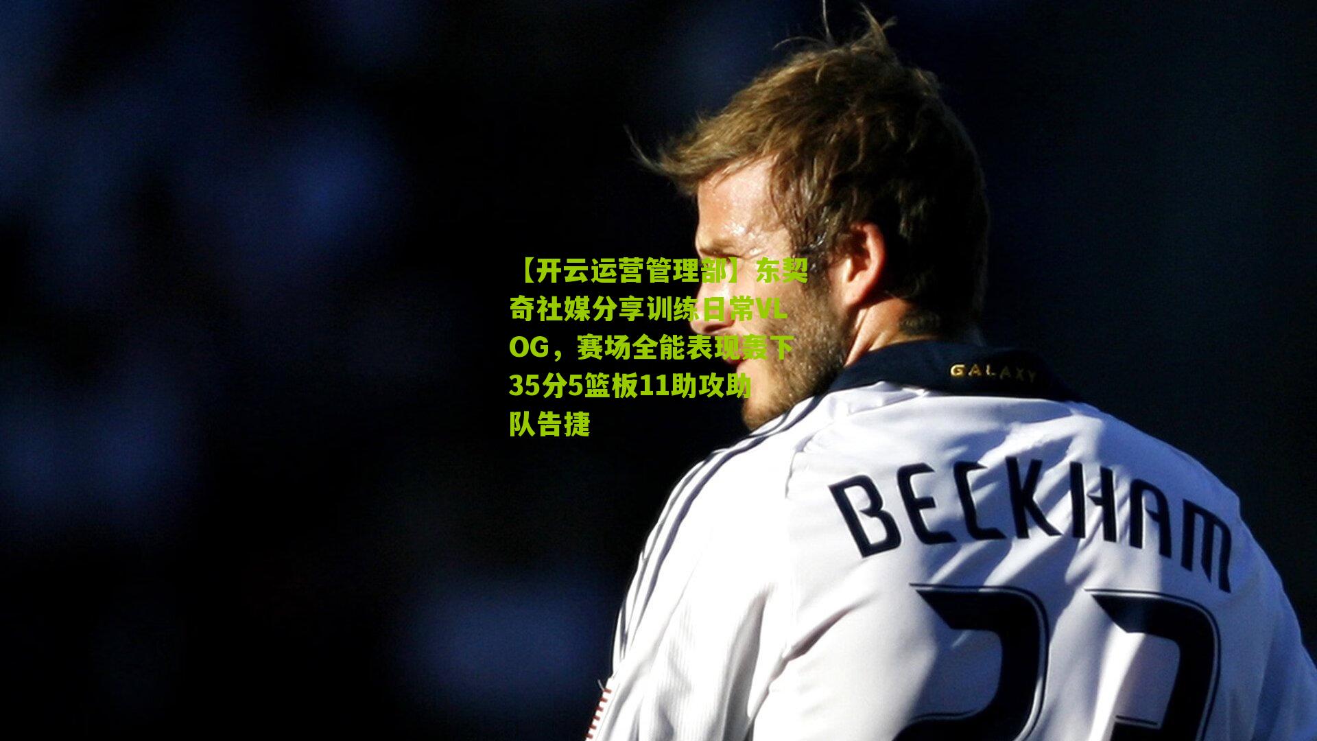 东契奇社媒分享训练日常VLOG，赛场全能表现轰下35分5篮板11助攻助队告捷