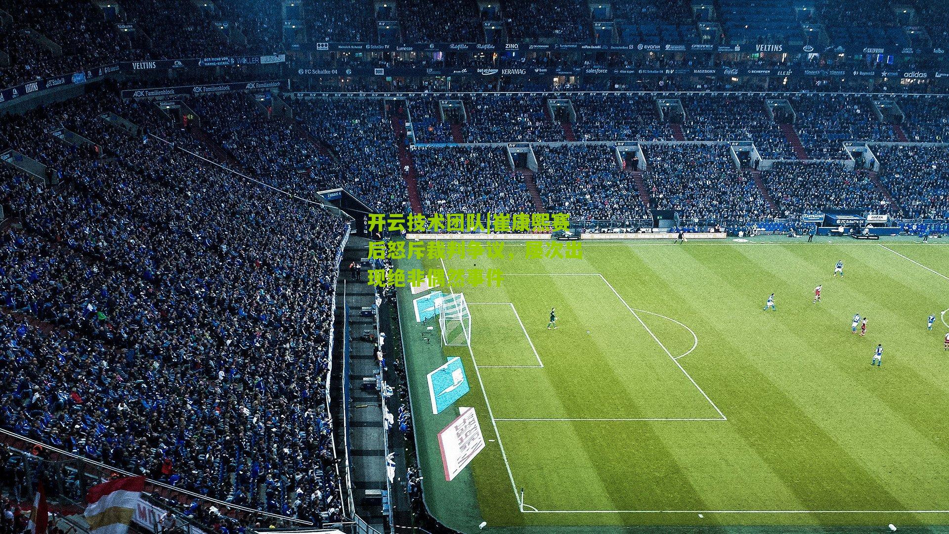 崔康熙赛后怒斥裁判争议,屡次出现绝非偶然事件